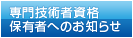 専門技術者資格保有者へのお知らせ